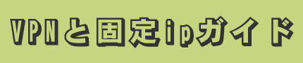 VPNと固定ipガイド